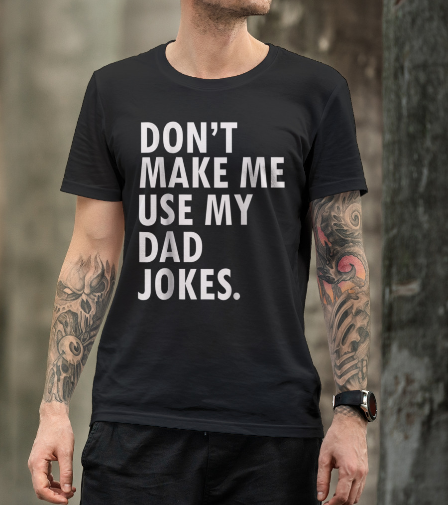 Don't Make Me Use My Dad Jokes Funny Saying Dad Bod Father's Day Dad Joke T-Shirt