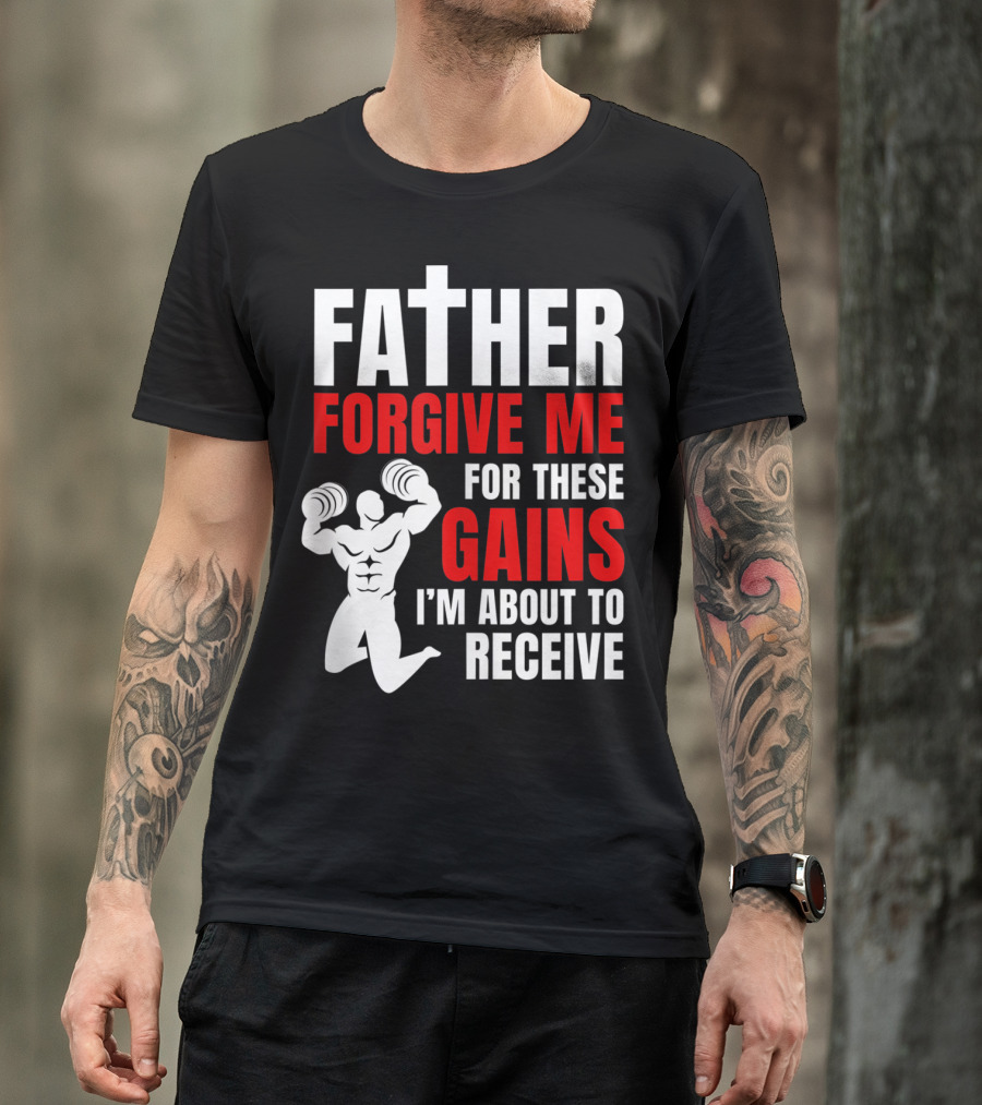 Father Forgive Me For These Gains I'm About To Receive T-Shirt