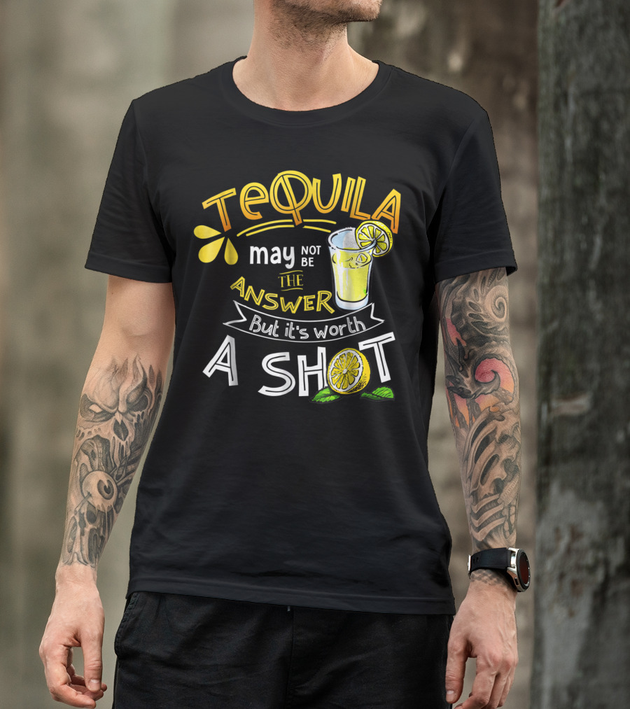 Tequila May Not Be The Answer But It's Worth A Shot T-Shirt