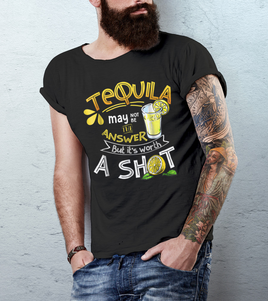 Tequila May Not Be The Answer But It's Worth A Shot T-Shirt