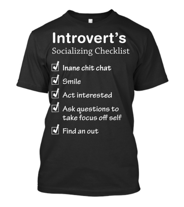 Introvert's Socializing Checklist Inane Chit Chat Smile Act Interested Ask Questions To Take Focus Off Self Find An Out T-Shirt