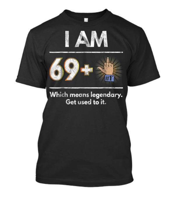I AM 69 Plus 1 Legendary Joke Get Used To It T-Shirt