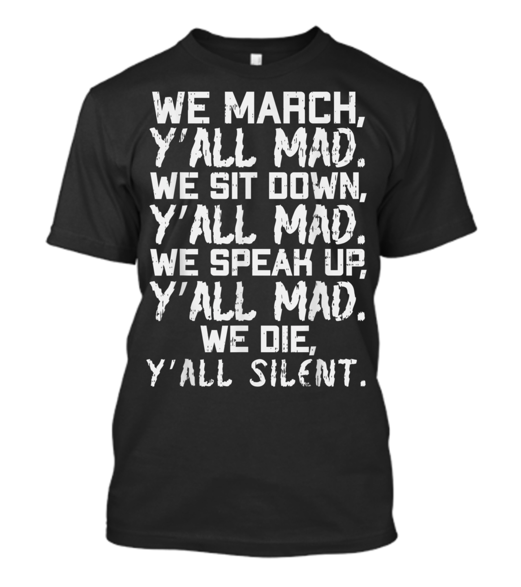 We March Yall Mad We Sit Down Yall Mad We Speak Up Yall Mad We Die Yall Silent T-Shirt
