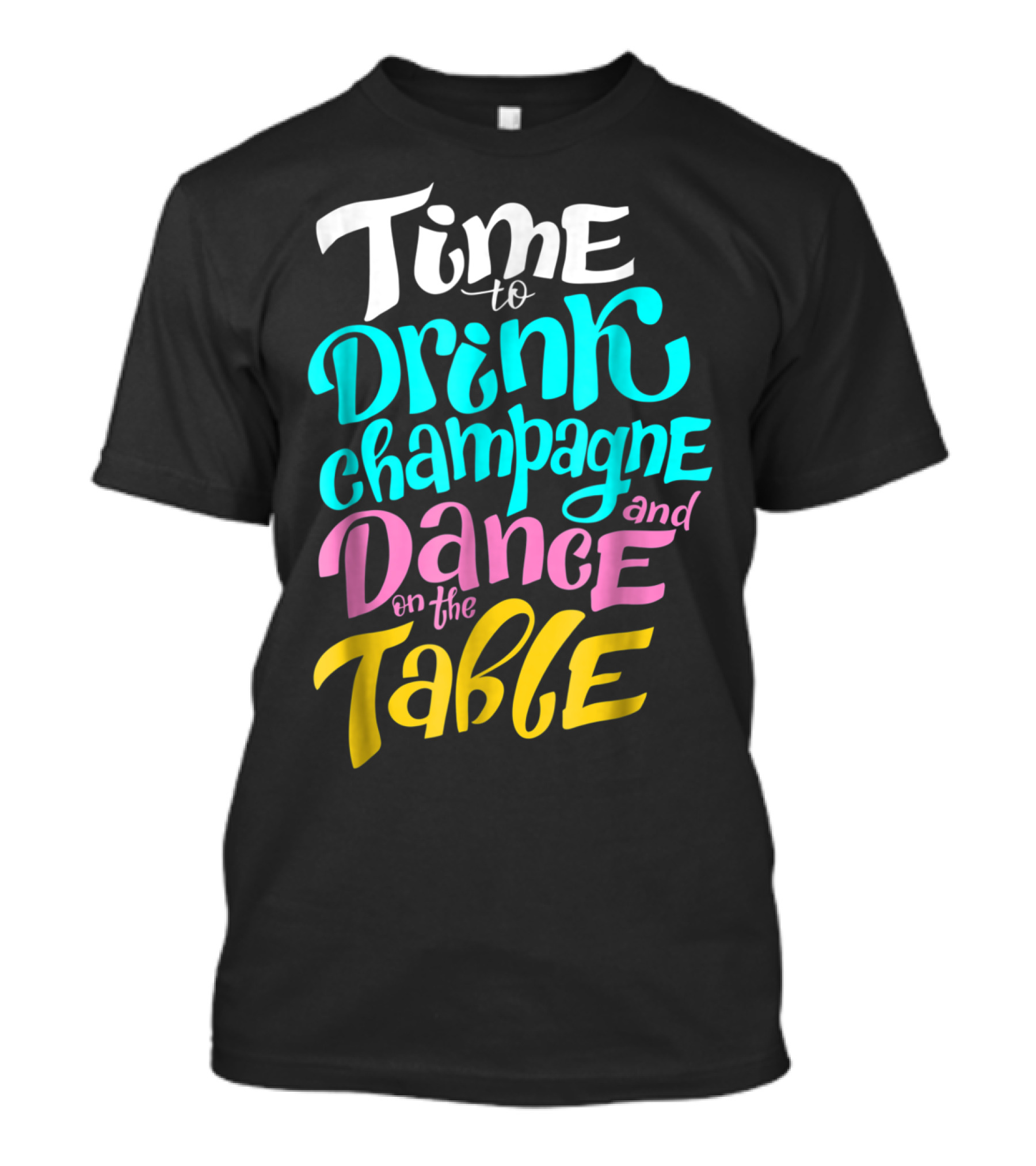 Time To Drink Champagne And Dance On The Table T-Shirt