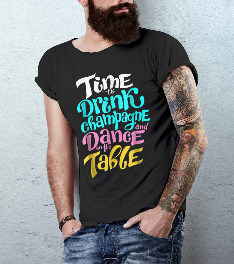 Time To Drink Champagne And Dance On The Table T-Shirt