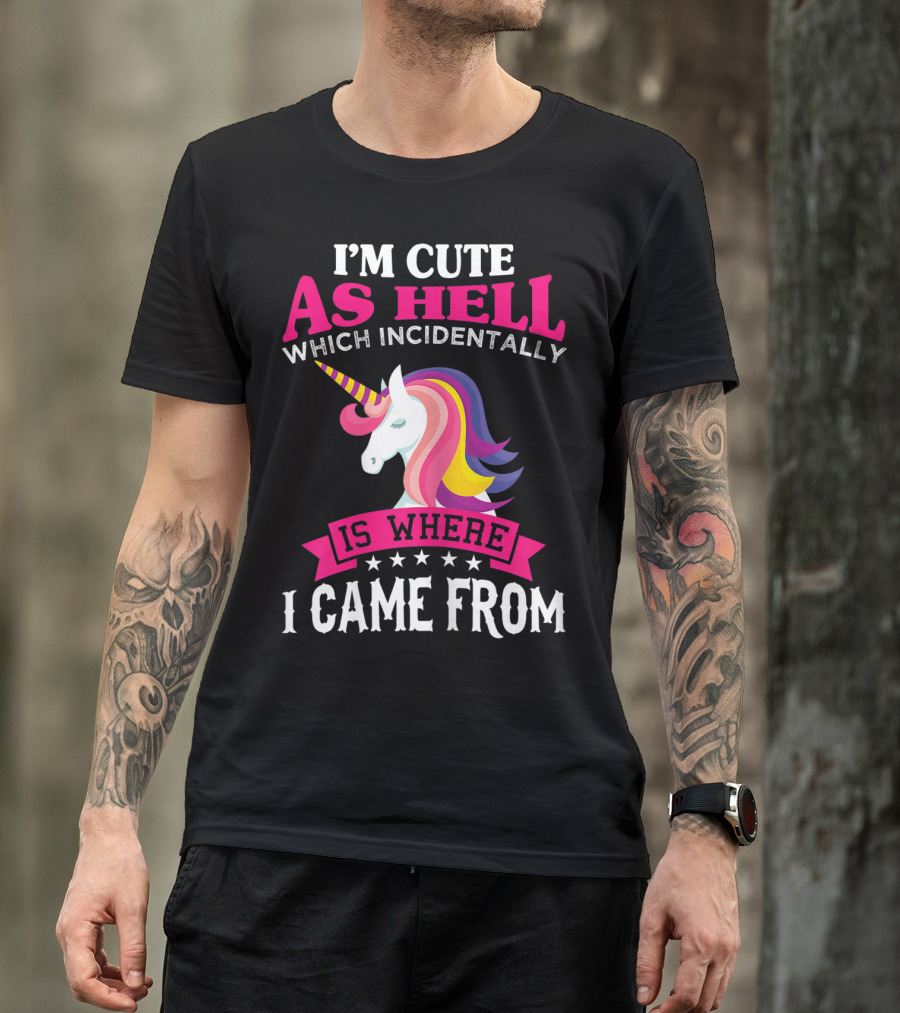 Unicorn I'm Cute As Hell Which Incidentally Is Where I Came From T-Shirt