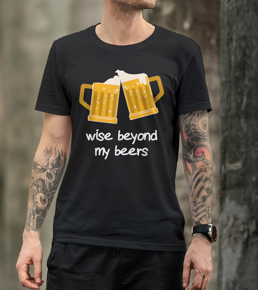 Wise Beyond My Beers Beer Mugs Cheers T-Shirt