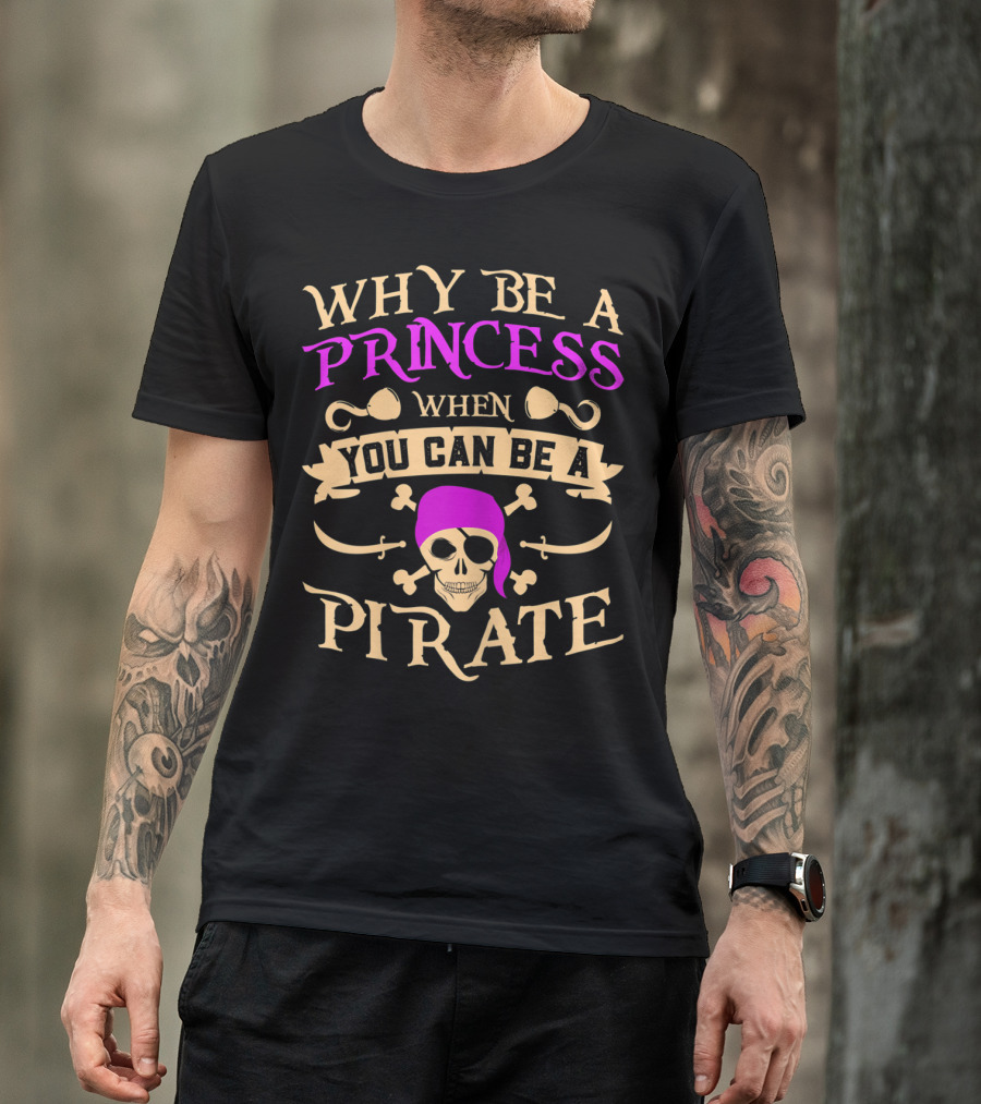 Why Be A Princess When You Can Be A Pirate Funny Pirate Freebooter Buccaneer T-Shirt