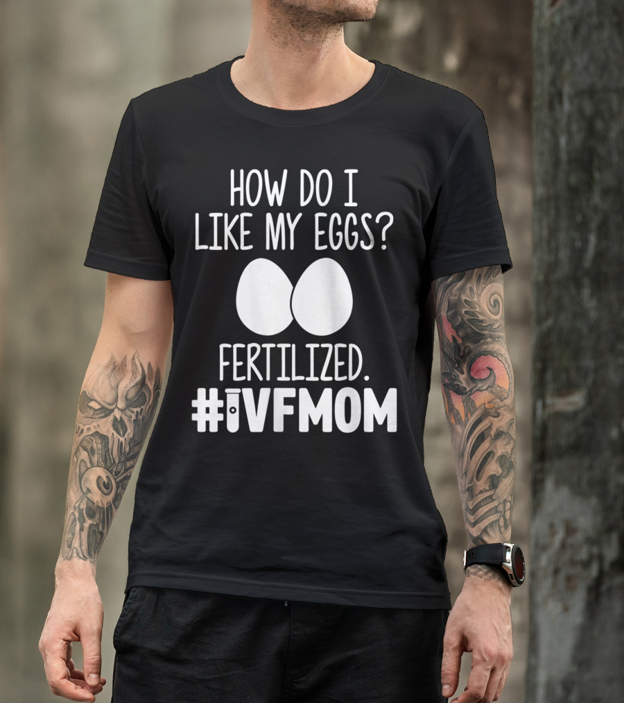How Do I Like My Eggs Fertilized #IVFMOM T-Shirt