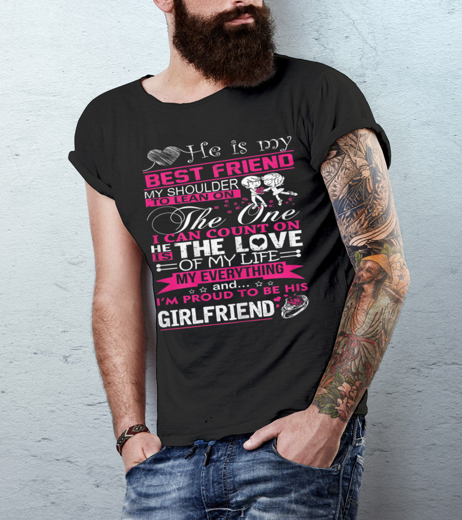 He Is My Best Friend My Shoulder To Lean On The One I Can Count On He Is The Love Of My Life My Everything And I'm Proud To Be His Girlfriend T-Shirt
