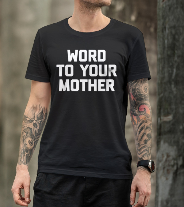 Word To Your Mother Funny Saying Sarcastic T-Shirt