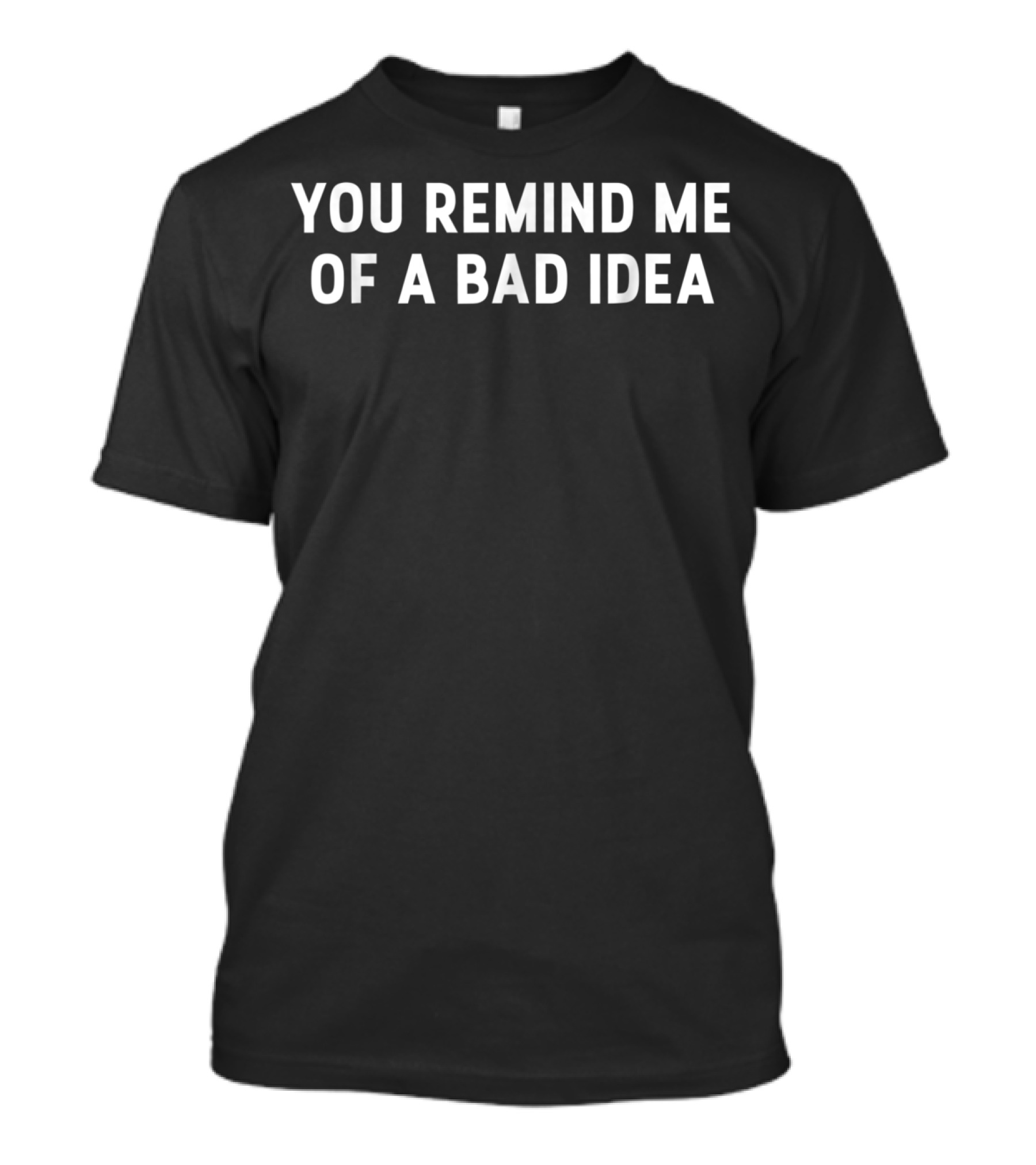 You Remind Me Of A Bad Idea T-Shirt