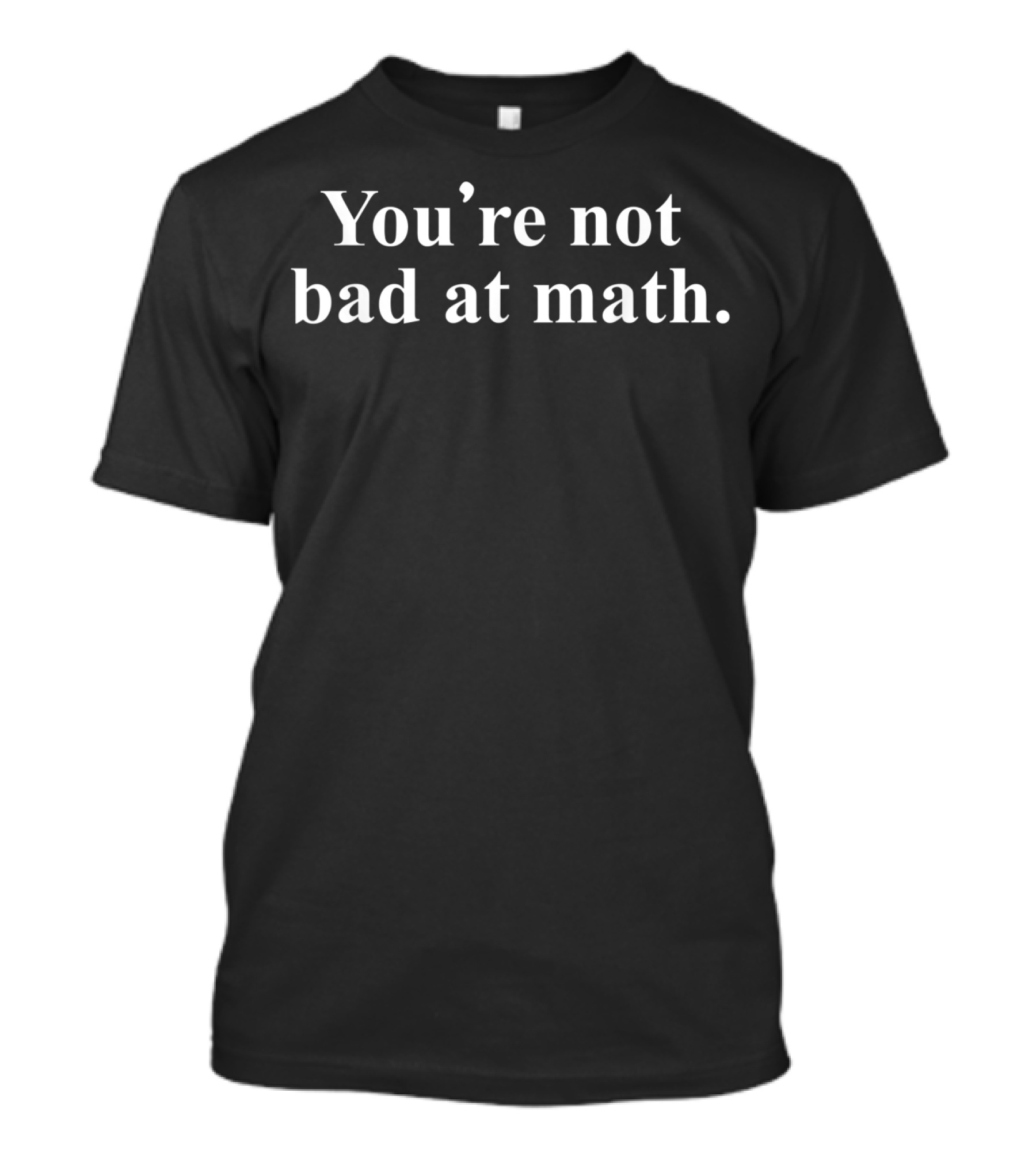 You're Not Bad At Math Encouragement Humor T-Shirt