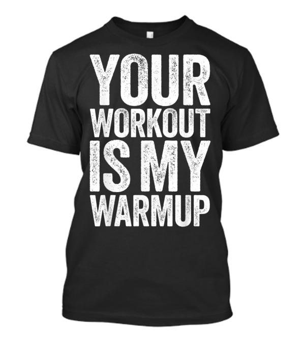 Your Workout Is My Warmup Gym Motivation Fitness Humor T-Shirt