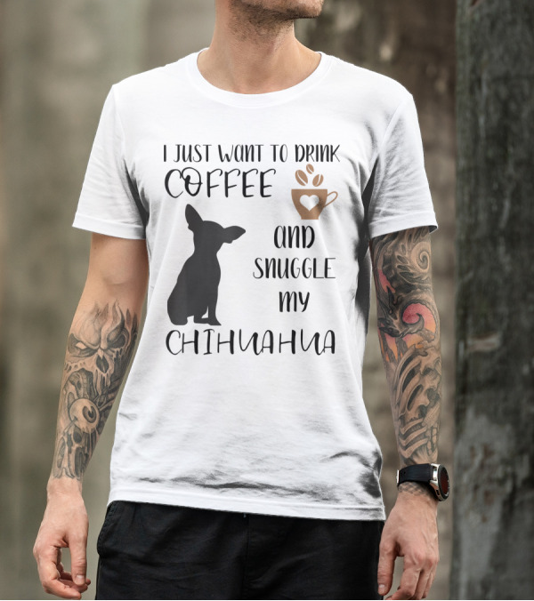 I Just Want To Drink Coffee And Snuggle My Chihuahua With Cute Cup Silhouette And Dog T-Shirt