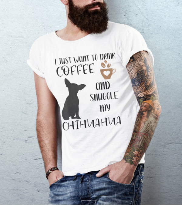 I Just Want To Drink Coffee And Snuggle My Chihuahua With Cute Cup Silhouette And Dog T-Shirt