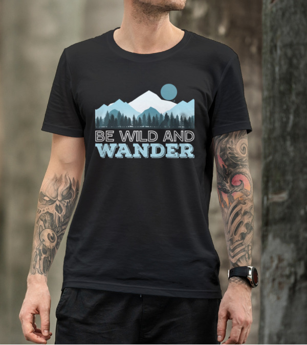 Be Wild And Wander Forest Mountain Adventure Scene T-Shirt
