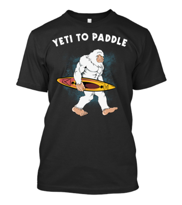 Yeti To Paddle Bigfoot Kayaking Outdoors Adventure T-Shirt