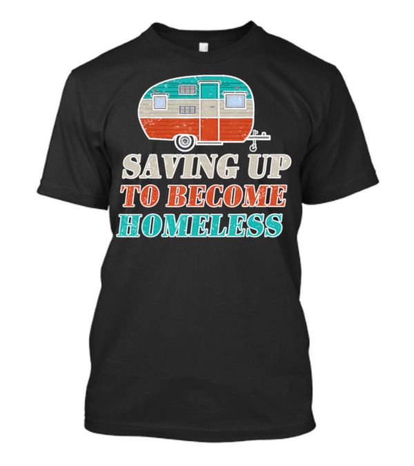 Saving Up To Become Homeless Vintage Camper Trailer T-Shirt