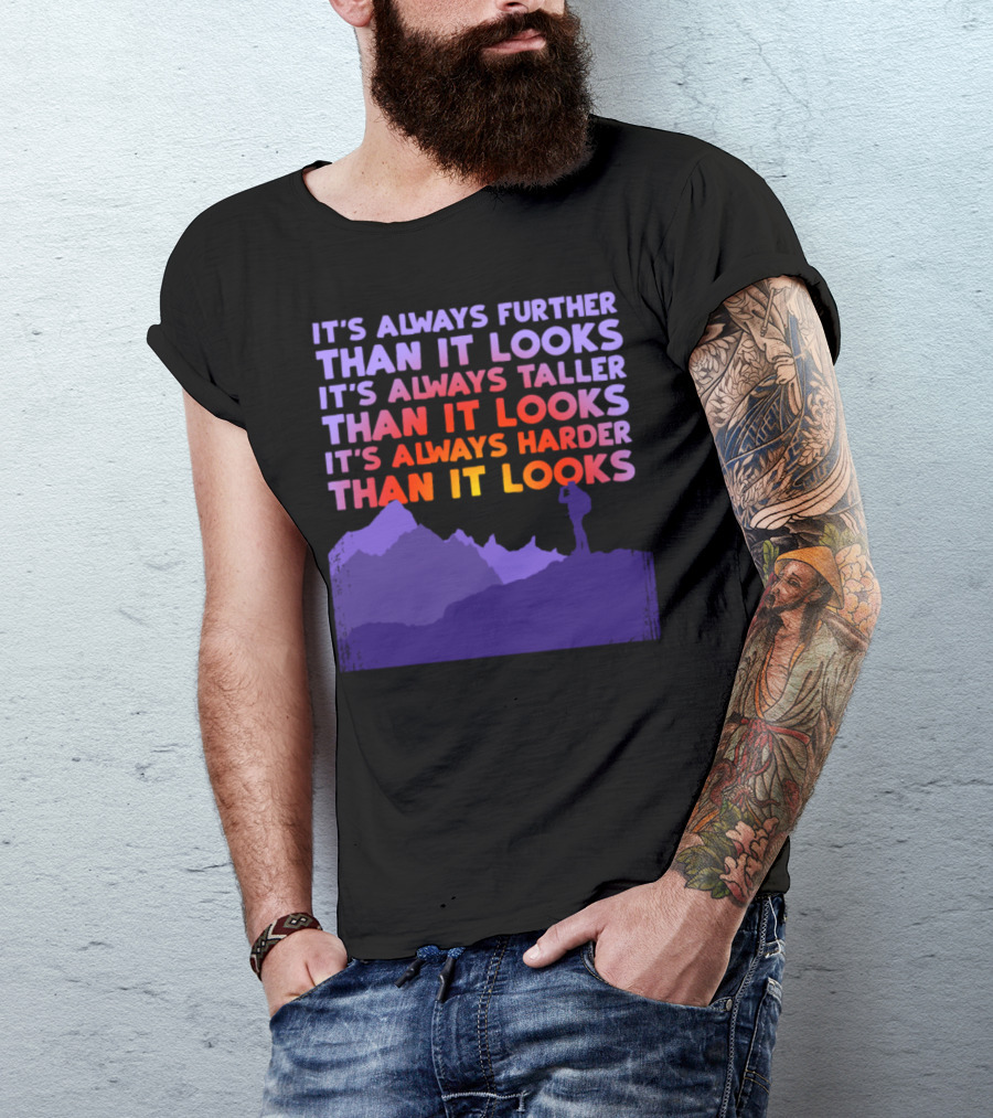 It's Always Further Than It Looks Taller Than It Looks Harder Than It Looks T-Shirt