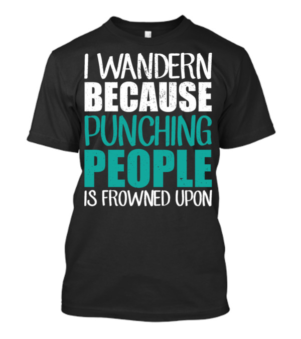 I Wander Because Punching People Is Frowned Upon T-Shirt