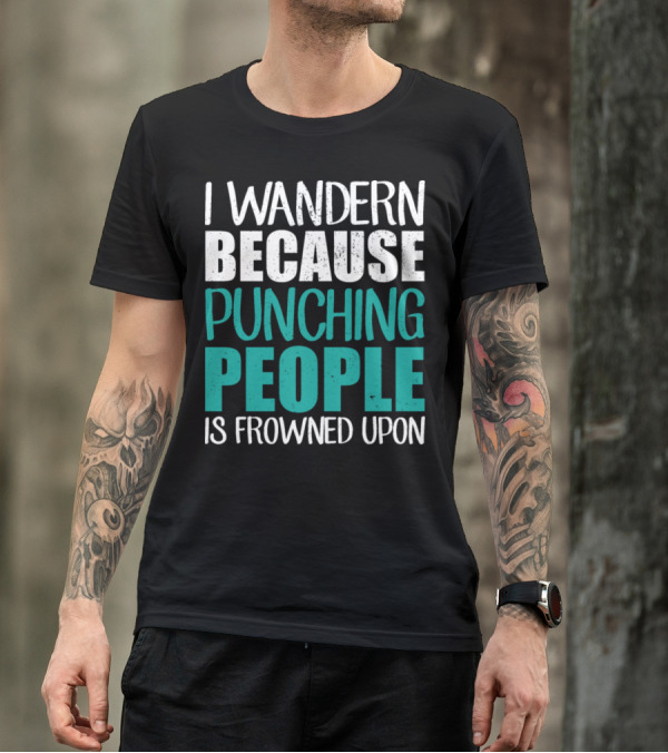 I Wander Because Punching People Is Frowned Upon T-Shirt
