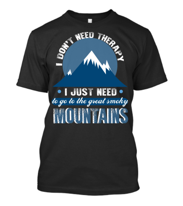 I Don’t Need Therapy I Just Need To Go To The Great Smoky Mountains T-Shirt