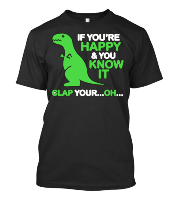 If You're Happy And You Know It Clap Your Oh Dinosaur T-Shirt