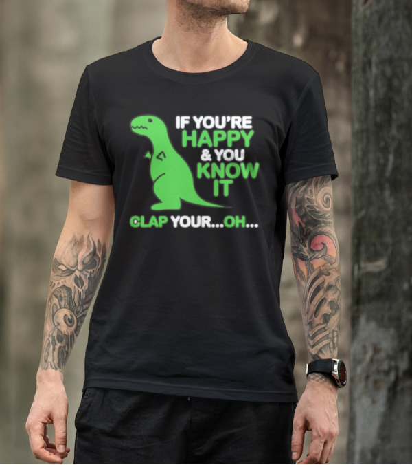 If You're Happy And You Know It Clap Your Oh Dinosaur T-Shirt