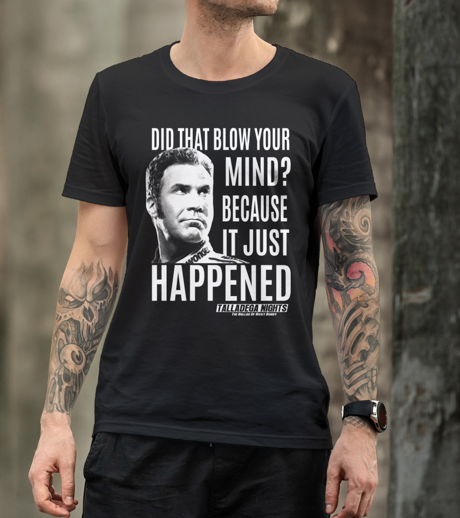 Did That Blow Your Mind Because It Just Happened Talladega Nights The Ballad Of Ricky Bobby T-Shirt