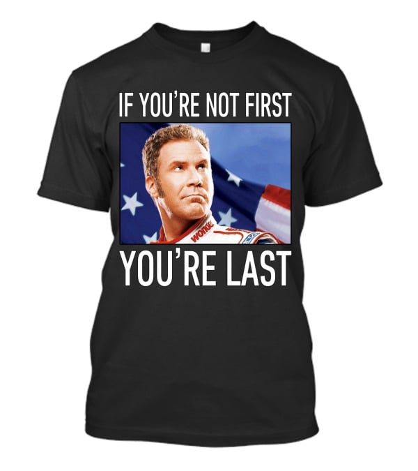 If You're Not First You're Last Talladega Nights Ricky Bobby T-Shirt