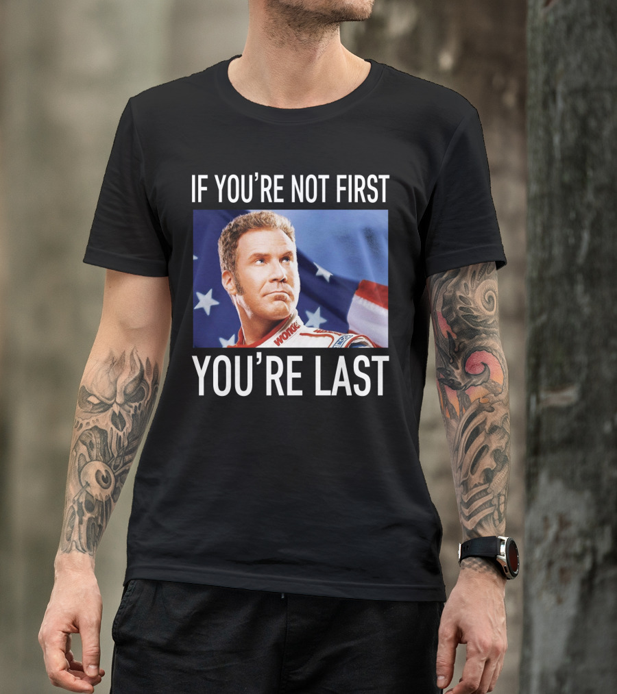 If You're Not First You're Last Talladega Nights Ricky Bobby T-Shirt
