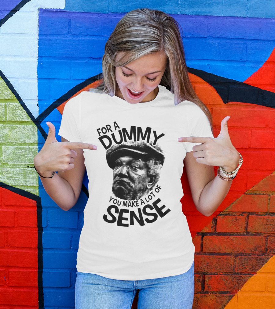 For A Dummy You Make A Lot Of Sense Sanford And Son T-Shirt
