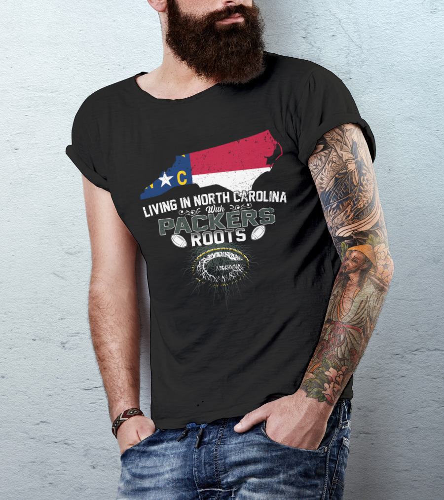Living In North Carolina With PACKERS Roots Football Fans T-Shirt
