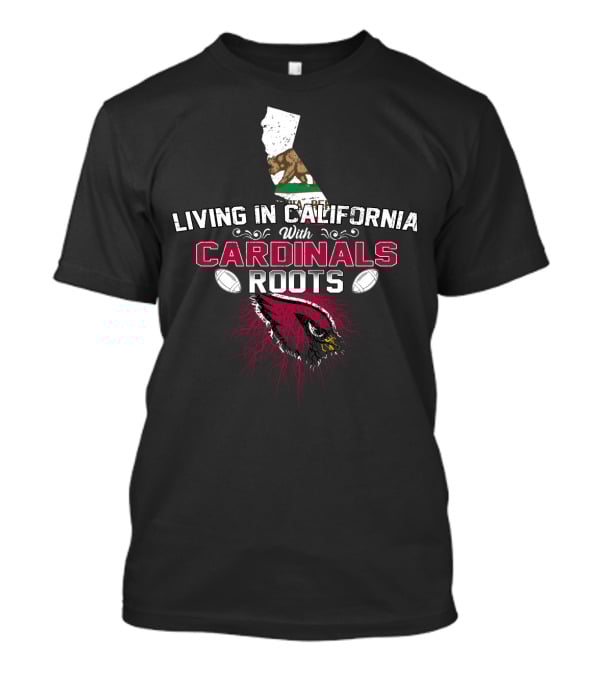 Living In California With Arizona Cardinals Roots T-Shirt