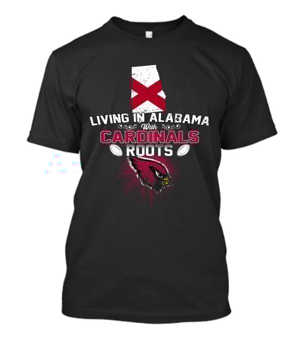 Living In Alabama With Cardinals Roots Football Passion T-Shirt