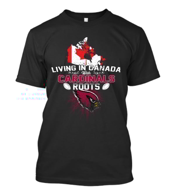 Living In Canada With Cardinals Roots Football Passion T-Shirt