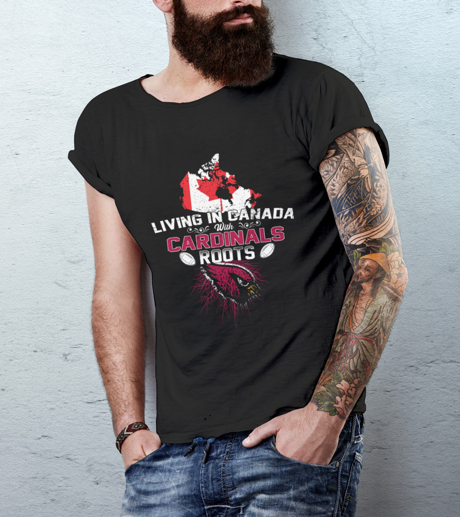 Living In Canada With Cardinals Roots Football Passion T-Shirt
