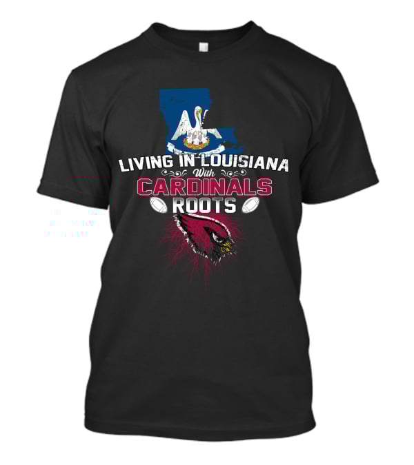 Living In Louisiana With Cardinals Roots Football Heritage T-Shirt