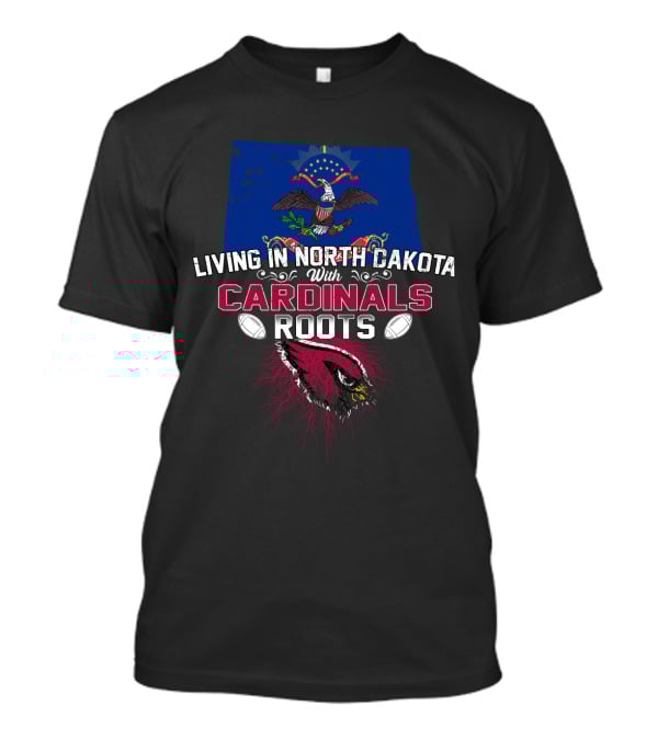 Living In North Dakota With Cardinals Roots NFL Arizona Football Team Pride T-Shirt