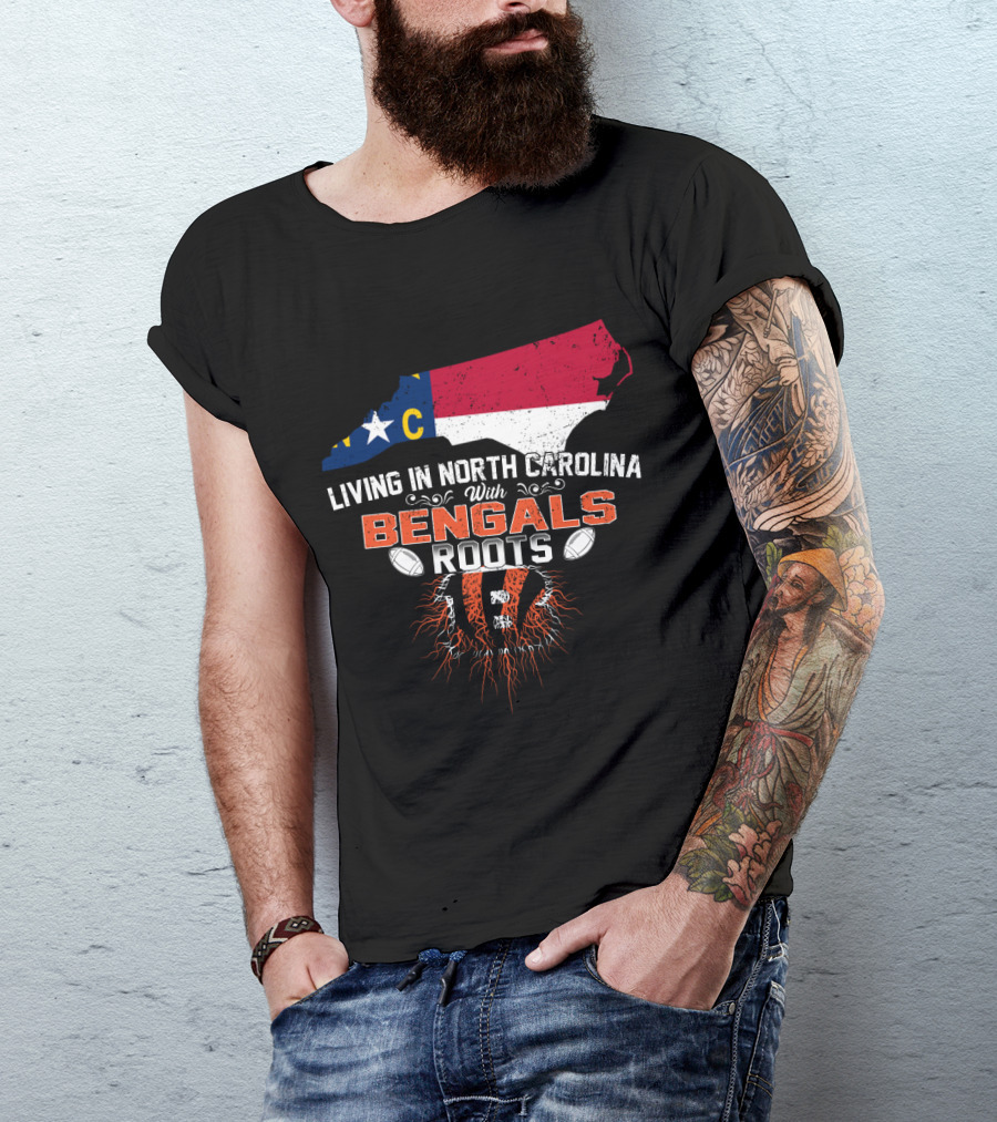 Living In North Carolina With Cincinnati Bengals Roots And State Flag T-Shirt