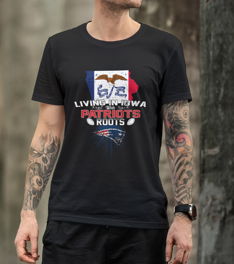 Living In Iowa With Patriots Roots Iowa Flag And New England Patriots Football T-Shirt