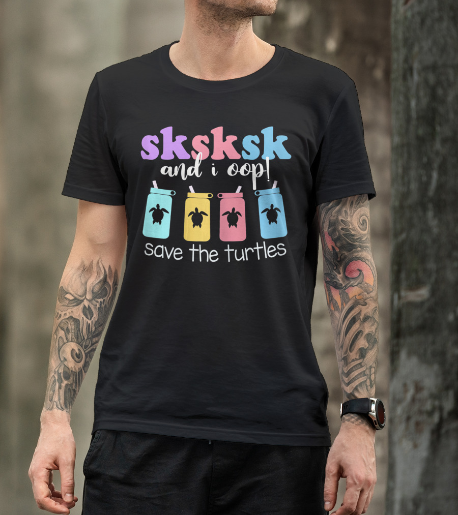Sksksk And I Oop Save The Turtles Straw Cups T-Shirt