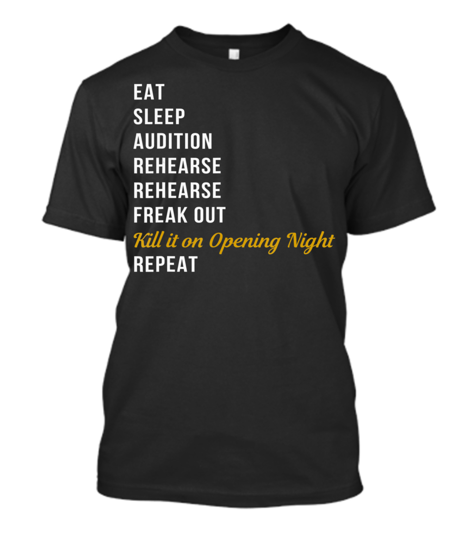 Eat Sleep Audition Rehearse Rehearse Freak Out Kill It On Opening Night Repeat T-Shirt
