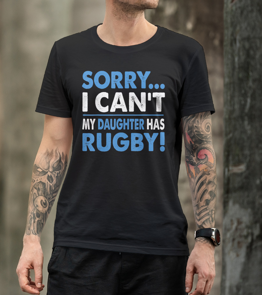 Sorry I Can't My Daughter Has Rugby T-Shirt