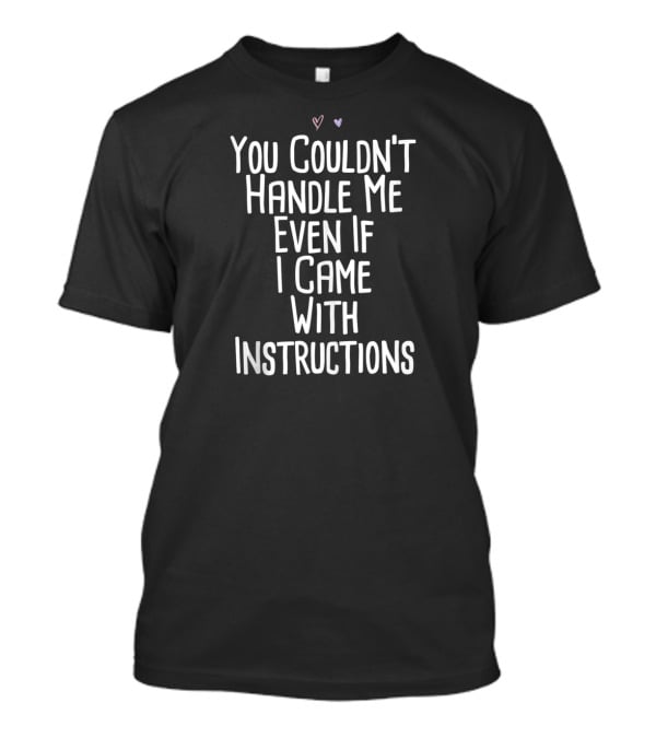 You Couldn't Handle Me Even If I Came With Instructions T-Shirt