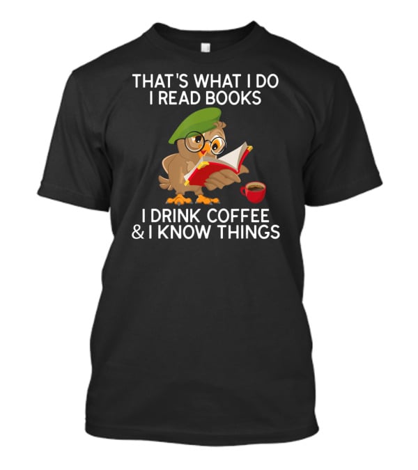 That's What I Do I Read Books I Drink Coffee And I Know Things Owl T-Shirt