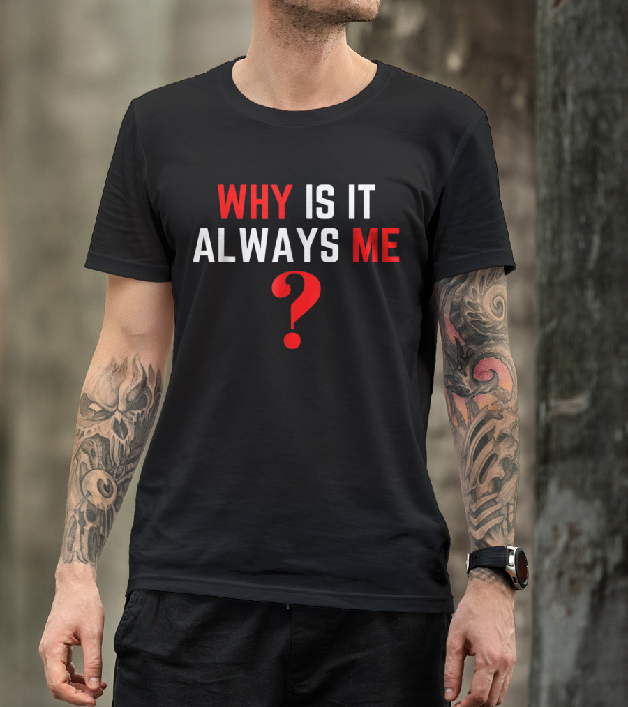 Why Is It Always Me? T-Shirt