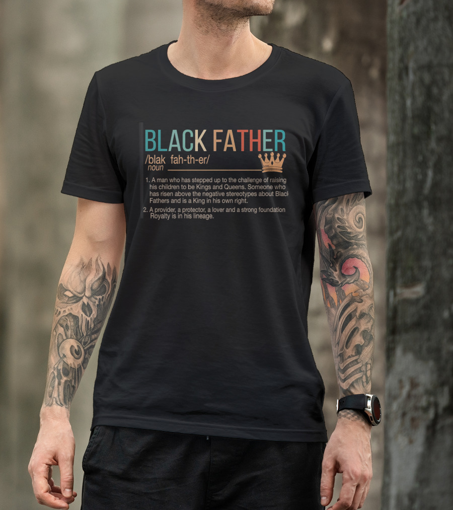 BLACK FATHER Definition A Man Who Has Stepped Up To The Challenge Raising Kings Queens Provider Protector Lover Strong Foundation Royalty Lineage T-Shirt