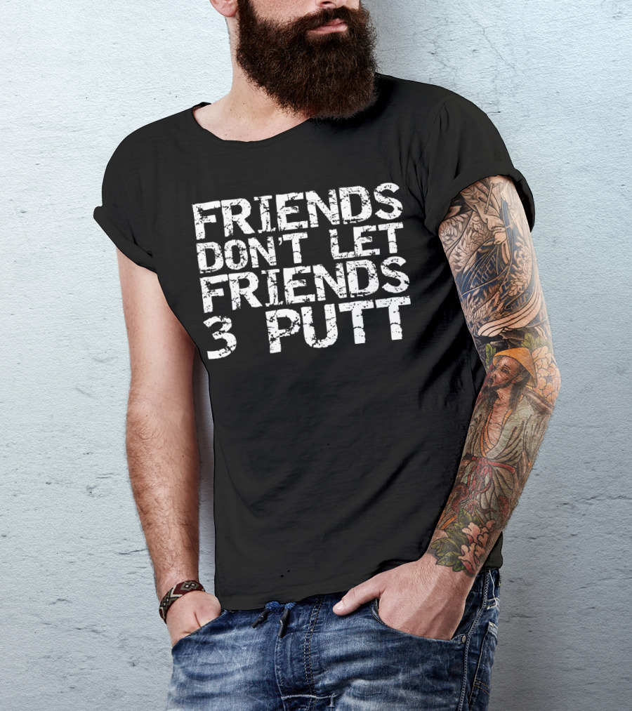Friends Don't Let Friends 3 Putt Golf T-Shirt